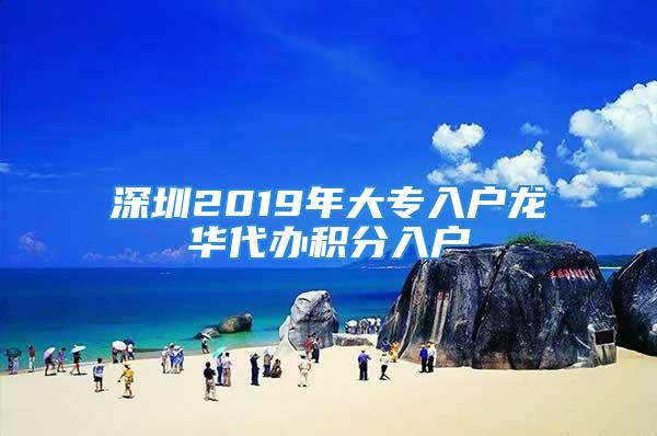 深圳2019年大专入户龙华代办积分入户