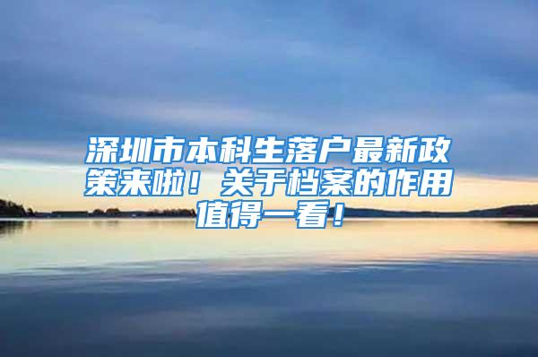 深圳市本科生落户最新政策来啦！关于档案的作用值得一看！