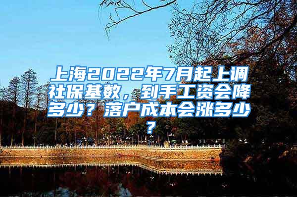 上海2022年7月起上调社保基数，到手工资会降多少？落户成本会涨多少？