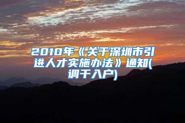 2010年《关于深圳市引进人才实施办法》通知(调干入户)