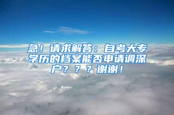 急！请求解答：自考大专学历的档案能否申请调深户？？？谢谢！