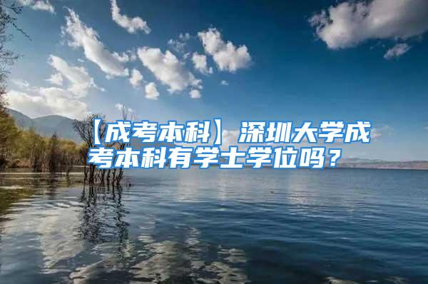 【成考本科】深圳大学成考本科有学士学位吗？