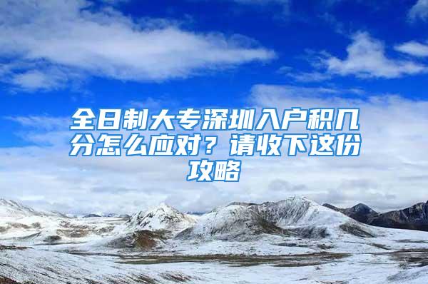 全日制大专深圳入户积几分怎么应对？请收下这份攻略