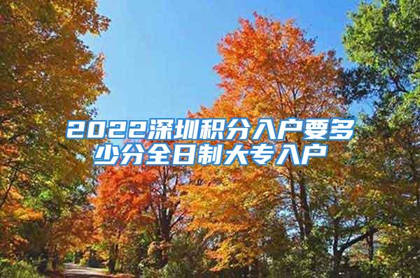 2022深圳积分入户要多少分全日制大专入户