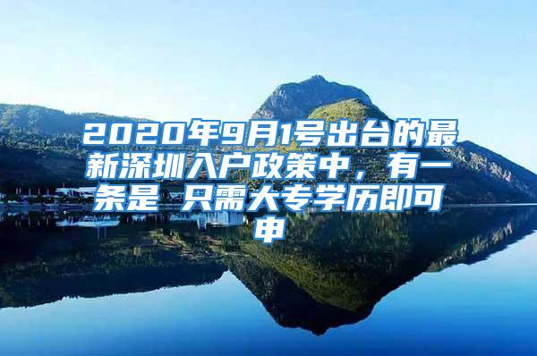 2020年9月1号出台的最新深圳入户政策中，有一条是 只需大专学历即可申