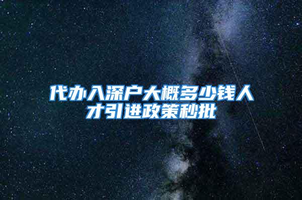 代办入深户大概多少钱人才引进政策秒批