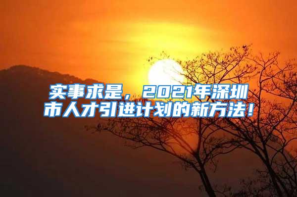 实事求是，2021年深圳市人才引进计划的新方法！