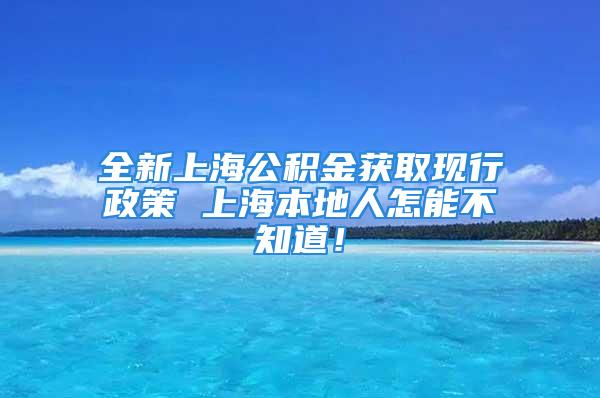 全新上海公积金获取现行政策 上海本地人怎能不知道！