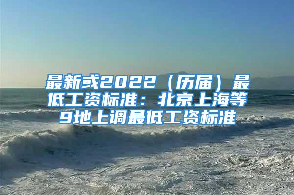 最新或2022（历届）最低工资标准：北京上海等9地上调最低工资标准