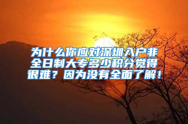 为什么你应对深圳入户非全日制大专多少积分觉得很难？因为没有全面了解！