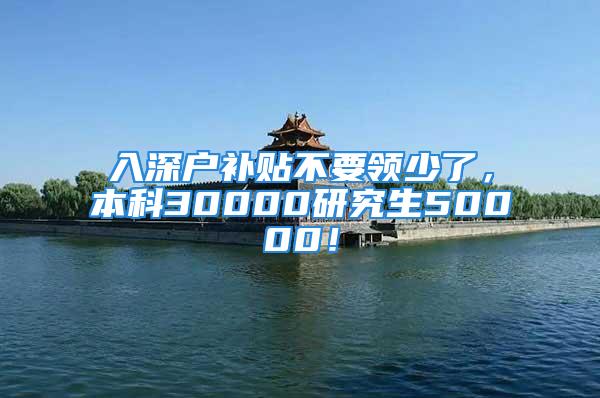 入深户补贴不要领少了，本科30000研究生50000！