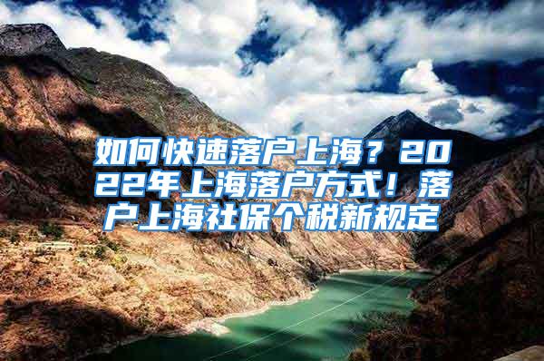 如何快速落户上海？2022年上海落户方式！落户上海社保个税新规定