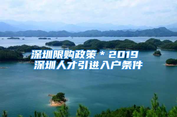 深圳限购政策＊2019 深圳人才引进入户条件