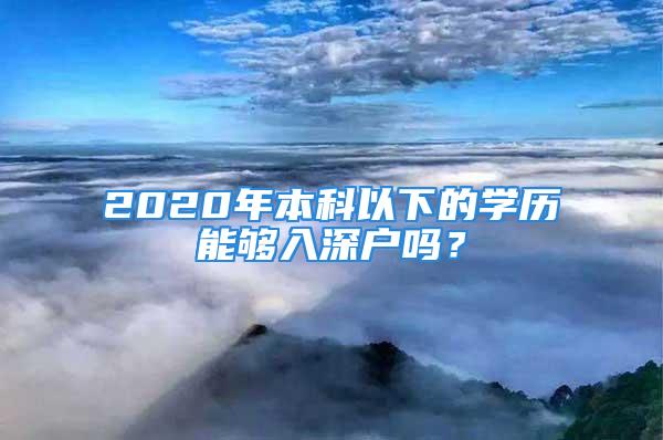 2020年本科以下的学历能够入深户吗？