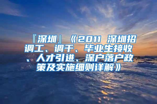 『深圳』《2011 深圳招调工、调干、毕业生接收、人才引进、深户落户政策及实施细则详解》