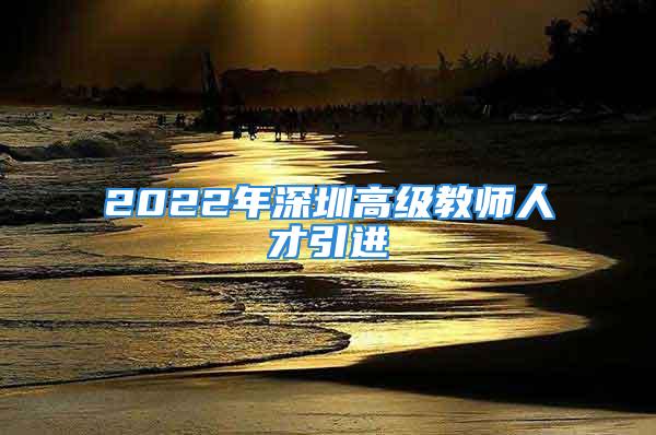 2022年深圳高级教师人才引进