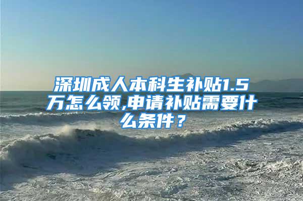 深圳成人本科生补贴1.5万怎么领,申请补贴需要什么条件？