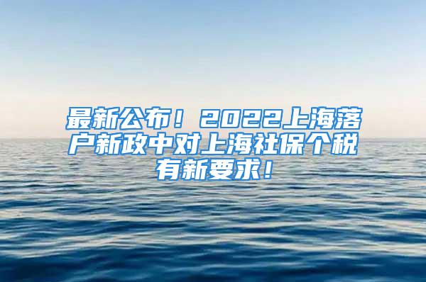 最新公布！2022上海落户新政中对上海社保个税有新要求！