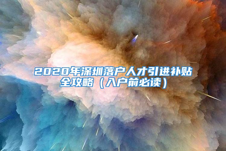 2020年深圳落户人才引进补贴全攻略（入户前必读）