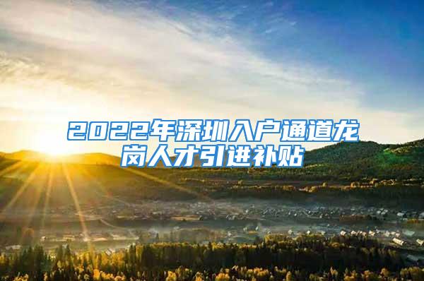 2022年深圳入户通道龙岗人才引进补贴