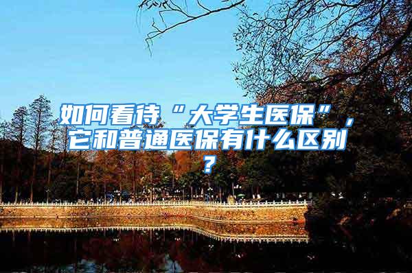 如何看待“大学生医保”，它和普通医保有什么区别？