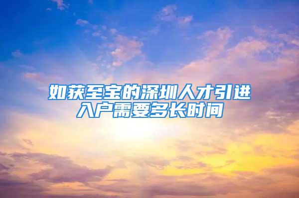 如获至宝的深圳人才引进入户需要多长时间