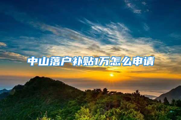 中山落户补贴1万怎么申请