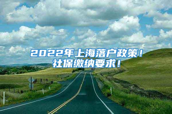 2022年上海落户政策！社保缴纳要求！