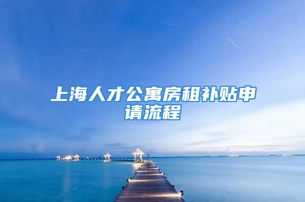 上海人才公寓房租补贴申请流程