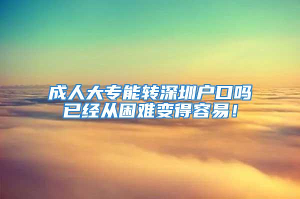 成人大专能转深圳户口吗已经从困难变得容易！