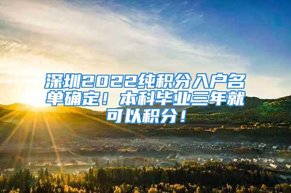 深圳2022纯积分入户名单确定！本科毕业三年就可以积分！