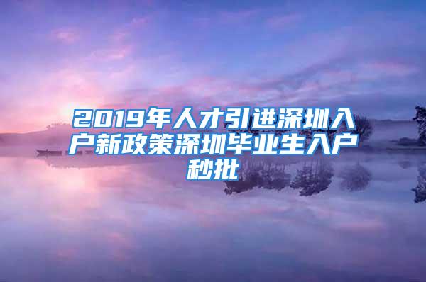 2019年人才引进深圳入户新政策深圳毕业生入户秒批