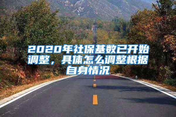 2020年社保基数已开始调整，具体怎么调整根据自身情况