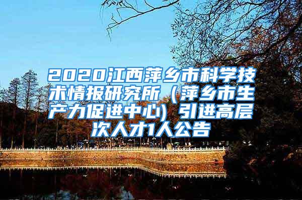 2020江西萍乡市科学技术情报研究所（萍乡市生产力促进中心) 引进高层次人才1人公告