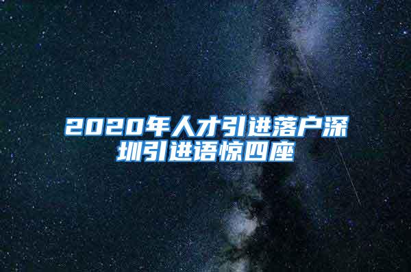 2020年人才引进落户深圳引进语惊四座