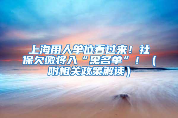 上海用人单位看过来！社保欠缴将入“黑名单”！（附相关政策解读）