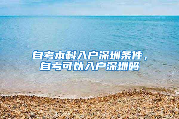 自考本科入户深圳条件，自考可以入户深圳吗