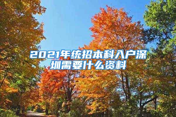 2021年统招本科入户深圳需要什么资料