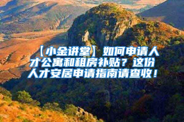 【小金讲堂】如何申请人才公寓和租房补贴？这份人才安居申请指南请查收！