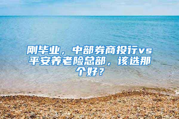 刚毕业，中部券商投行vs平安养老险总部，该选那个好？