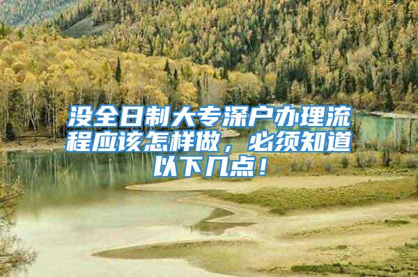 没全日制大专深户办理流程应该怎样做，必须知道以下几点！