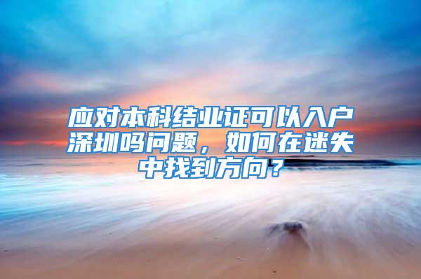 应对本科结业证可以入户深圳吗问题，如何在迷失中找到方向？