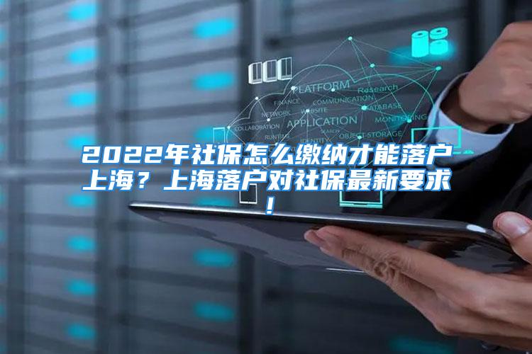 2022年社保怎么缴纳才能落户上海？上海落户对社保最新要求！