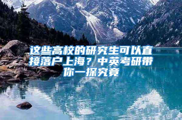 这些高校的研究生可以直接落户上海？中英考研带你一探究竟