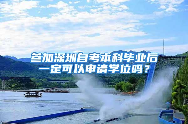 参加深圳自考本科毕业后一定可以申请学位吗？