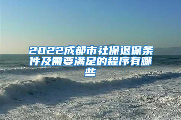 2022成都市社保退保条件及需要满足的程序有哪些