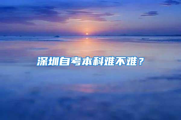 深圳自考本科难不难？