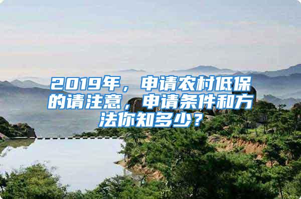 2019年，申请农村低保的请注意，申请条件和方法你知多少？