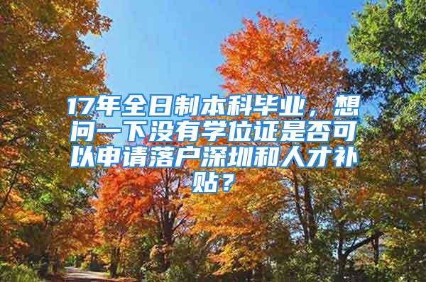 17年全日制本科毕业，想问一下没有学位证是否可以申请落户深圳和人才补贴？