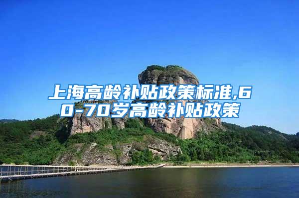 上海高龄补贴政策标准,60-70岁高龄补贴政策